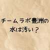 チームラボ豊洲の水は汚い？入らないルートや水虫リスクは？子どもも安心して入れるのか徹底解説