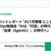 イベントレポート '26/7月開催 とことんDevOps勉強会「AIは『対話』の時代から『自律（Agentic）』の時代へ」