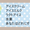 アイスクリーム・アイスミルク・ラクトアイス・氷菓　あなたはどれにする？