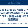  Dell S2725DS-Aは買い？Amazon限定5年保証モデルの口コミ・評判から違いまで徹底解説！