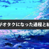 私がオタクになった過程と結果