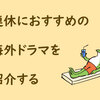 連休だ！休みを過ごすのにぴったりな海外ドラマをおすすめする