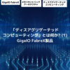 「ディスアグリゲーテッドコンピューティング」とは何か? (1) GigaIO FabreX製品