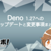 Deno 1.27 へのアップデートと変更事項まとめ