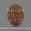 696食目「DHA・EPAが入ったタマゴ!?」日本初の中性脂肪を下げる機能性表示食品のタマゴが発売される！