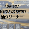 バズリITEM！コンロの掃除にDAISO油よごれクリーナーがおすすめ