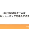 delyのSREチームがオンコールトレーニングを導入する3つの理由