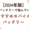 【2024年版】モバイルバッテリーで悩んでいる方へ！