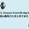 【AWS】Amazon EventBridgeとは？初心者向けにまとめてみた