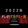 ２０２２年　オレ的アカデミー賞