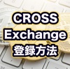 CROSS Exchangeの登録方法を解説