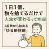 1日1個、物を捨てるだけで人生が変わるって本当？｜40代から始める「ゆる断捨離」