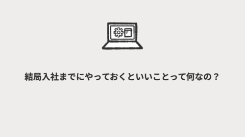 結局入社までにやっておくといいことって何なの？