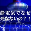 静電気のボルト数って意外と高い？！【それでも死なない理由って】