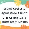Github CopilotのAgent Modeを用いた​Vibe Codingによる機械学習モデルの構築​