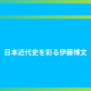 日本近代史を彩る伊藤博文