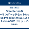 SteelSeriesのゲーミングヘッドセットArctis Nova Pro Wirelessのススメ ~ Astro A50のリセットに疲れたあなたへ ~
