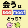 会う＝ meet じゃない時があるよ！?