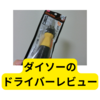 ダイソーのスクリュードライバー【レビュー】