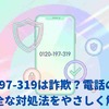 0120-197-319・0120197319は詐欺？電話の正体と安全な対処法をやさしく解説