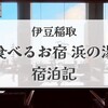 2021秋【食べるお宿 浜の湯】を徹底レポ！美食も癒しも楽しみ尽くす｜宿泊記