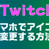 Twitchのアイコン変更をスマホでする方法【スマホからでもできる！】