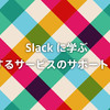 Slack に学ぶ成功するサービスのサポートとは