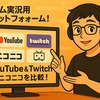 ゲーム実況用プラットフォーム！YouTube＆Twitch＆ニコニコ を比較！初心者向け完全ガイド