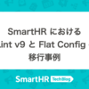 SmartHR における、ESLint v9 と Flat Config への移行事例