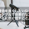 滑舌を良くしたいなら一番シンプルで効果的な方法は「とにかく話すこと」