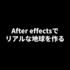 After effectsでリアルな地球を作る