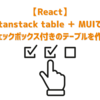 【React】tanstack table ＋ MUIでチェックボックス付きのテーブルを作る