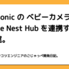 PanasonicのベビーカメラとGoogle Nest Hubを連携するときの罠。