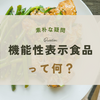 機能性表示食品って結局何？？