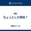 ちょっとした特技？