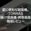 夏に便利な扇風機。TORRAS 腰掛け扇風機・携帯扇風機 簡易レビュー