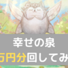 無課金が幸せの泉に3万円投げ込んだ結果ｗｗｗｗｗｗｗｗ