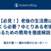 【必見！】老後の生活費はいくら必要？ゆとりある老後を送るための費用を徹底解説！