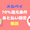 【メルペイ】７０％還元キャンペーンの条件　「あと払い設定」の解説