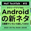 MoT TechTalk タクシーアプリ『GO』Androidの新ネタ2週間でいろいろ試してみた！ #mot_tech_talk