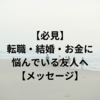 【必見】転職・結婚・お金に悩んでいる友人へ【メッセージ】