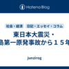 東日本大震災・福島第一原発事故から１５年。