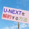 【フロー解説】U-NEXTの解約方法まとめ！無料トライアルも安心して利用！