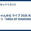 ちゃんみな ライブ 2026 大阪 セトリ「AREA OF DIAMOND 4」