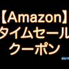 Amazonタイムセール・クーポン・キャンペーンまとめ