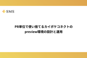 PR単位で使い捨てるカイポケコネクトのpreview環境の設計と運用