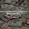 Azure OpenAI Service で設定ミスって1,000万円請求されたくない！