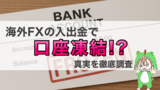 海外FXへの入出金で銀行凍結！？実際に体験しての分かった真実