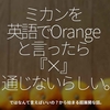 1539食目「ミカンを英語でOrangeと言ったら『×』通じないらしい。」ではなんて言えばいいの？から始まる超展開な話。