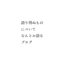 語り得ぬものについてなんとか語るブログ